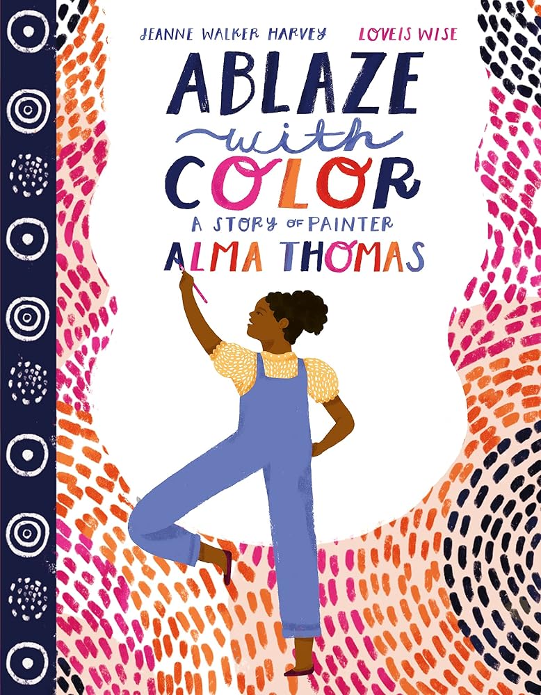 Ablaze with Color: A Story of Painter Alma Thomas: An Inspiring Illustrated Biography About the First Black Woman Artist in the Whitney Museum for Children (Ages 4-8) cover image